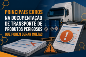 Principais erros na documentação de transporte de produtos perigosos que podem gerar multas